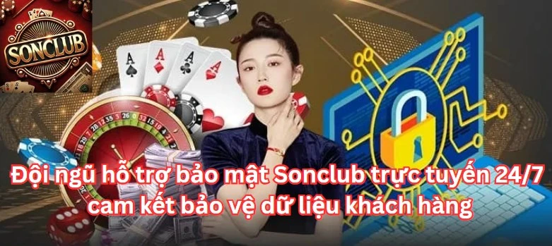 Đội ngũ hỗ trợ bảo mật Sonclub trực tuyến 24/7 cam kết bảo vệ dữ liệu khách hàng