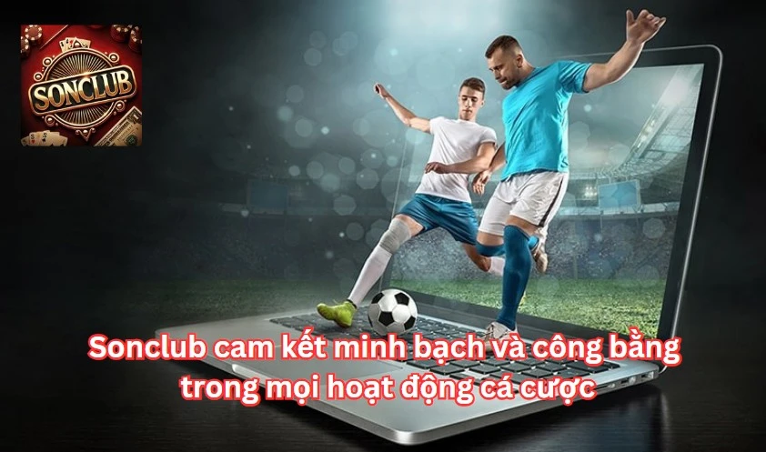 Sonclub cam kết minh bạch và công bằng trong mọi hoạt động cá cược